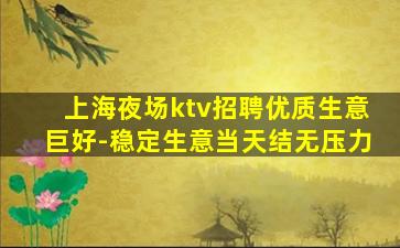 上海夜场ktv招聘优质生意巨好-稳定生意当天结无压力